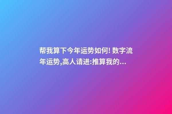 帮我算下今年运势如何! 数字流年运势,高人请进:推算我的流年运气、五行喜忌、每日运程-第1张-观点-玄机派